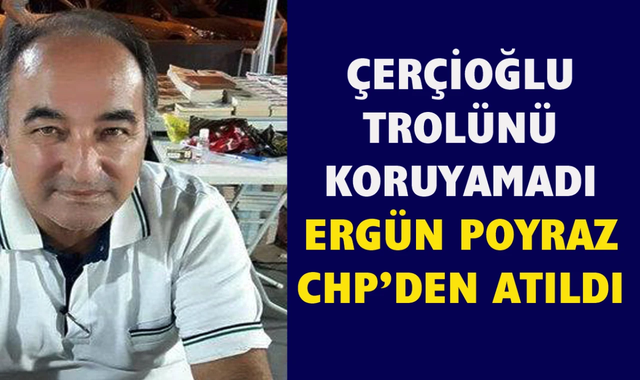 Ergün Poyraz CHP’den atıldı