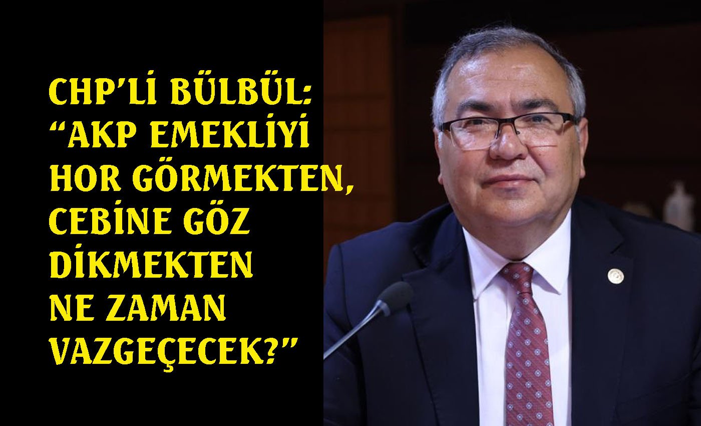 CHP’li Bülbül: “AKP emekliyi yok sayıyor”