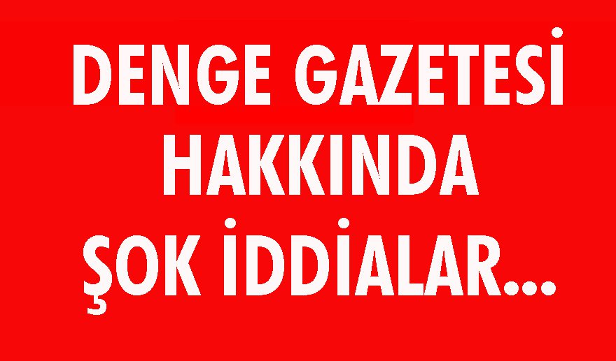 Denge Gazetesi hakkında şok iddialar…