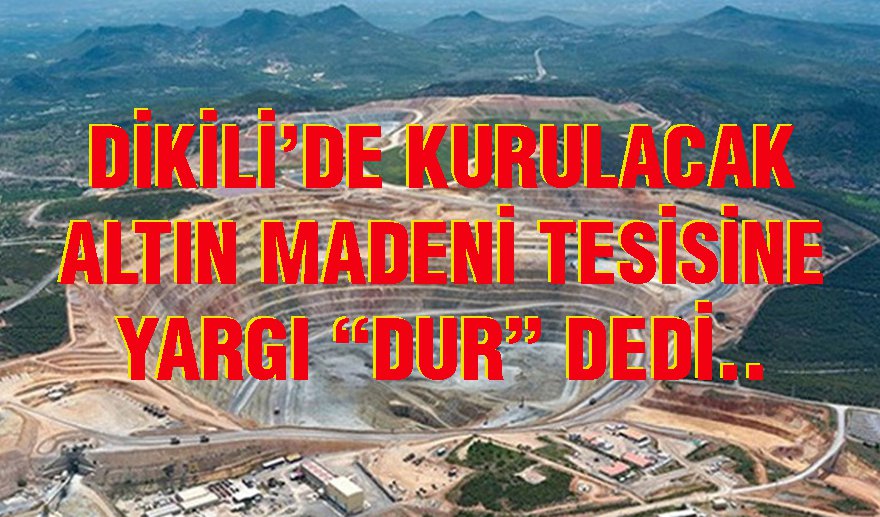 Dikili’deki altın madenine yargıdan “DUR” kararı..