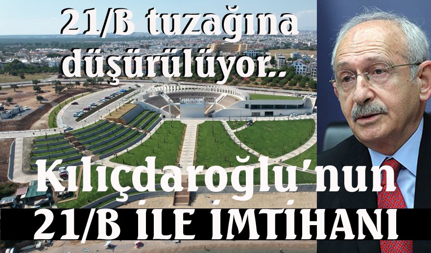 Kılıçdaroğlu’nun 21/B ile imtihanı…