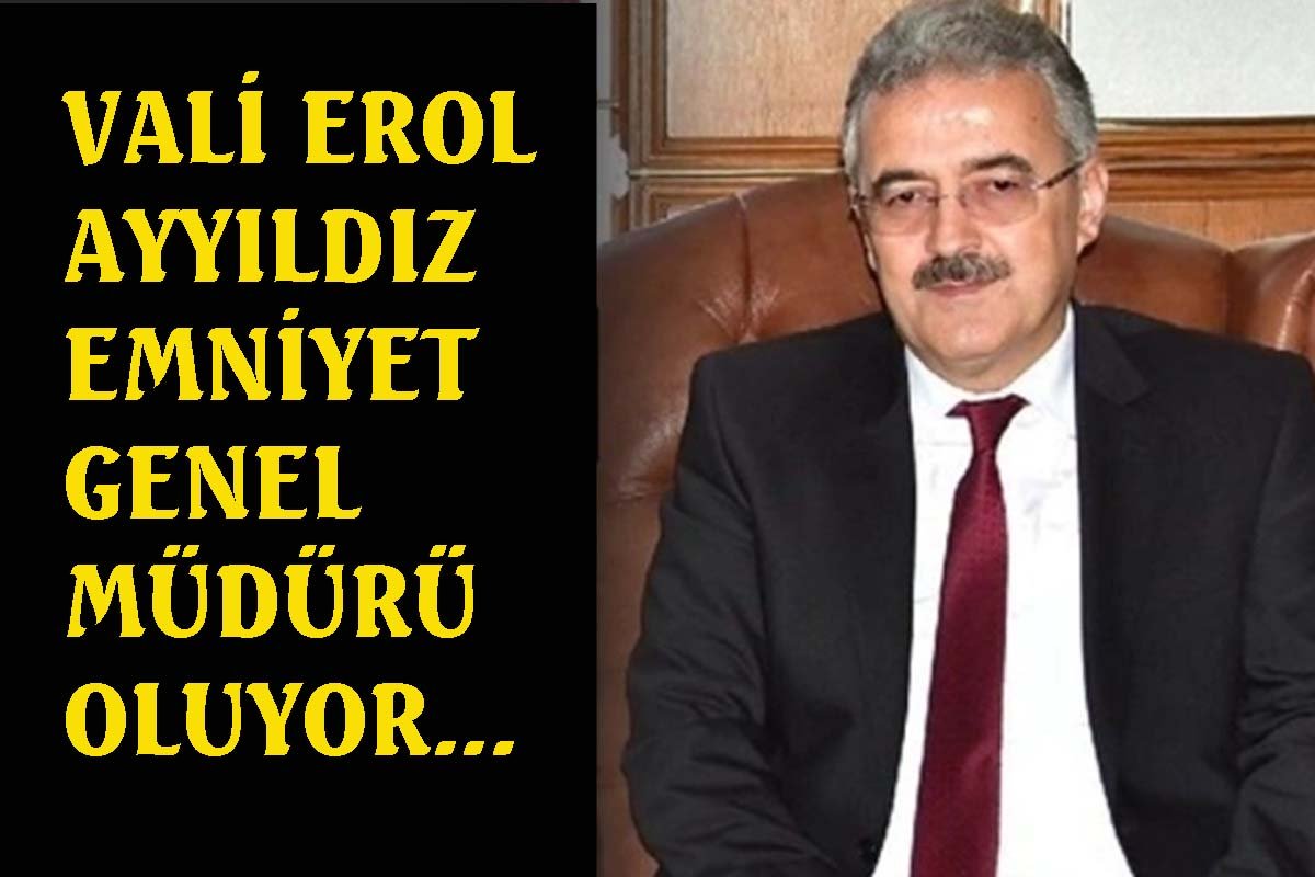 Vali Erol Ayyıldız Emniyet Genel Müdürü oluyor 